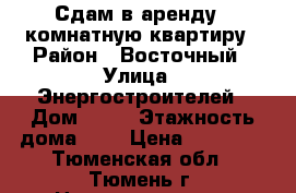 Сдам в аренду 1 комнатную квартиру › Район ­ Восточный › Улица ­ Энергостроителей › Дом ­ 22 › Этажность дома ­ 8 › Цена ­ 15 000 - Тюменская обл., Тюмень г. Недвижимость » Квартиры аренда   . Тюменская обл.,Тюмень г.